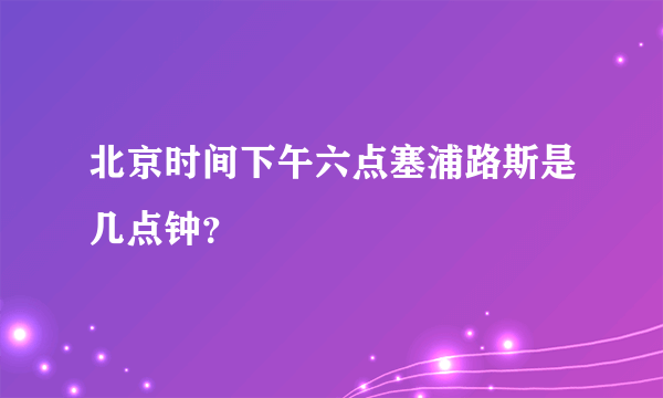 北京时间下午六点塞浦路斯是几点钟？