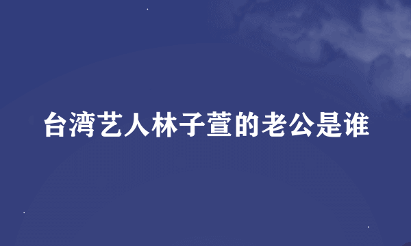 台湾艺人林子萱的老公是谁