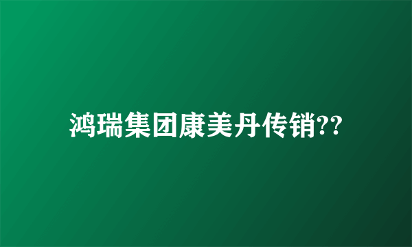 鸿瑞集团康美丹传销??