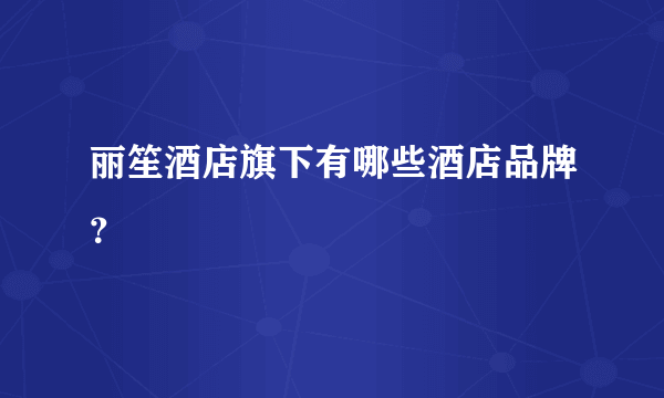 丽笙酒店旗下有哪些酒店品牌？