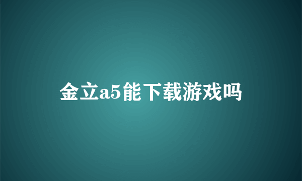 金立a5能下载游戏吗