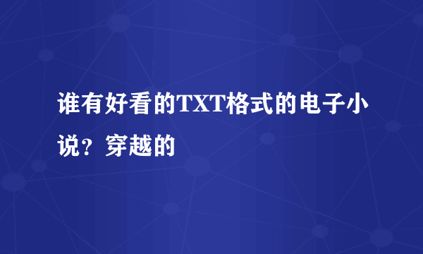 谁有好看的TXT格式的电子小说？穿越的