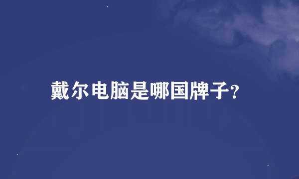 戴尔电脑是哪国牌子？