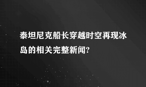 泰坦尼克船长穿越时空再现冰岛的相关完整新闻?