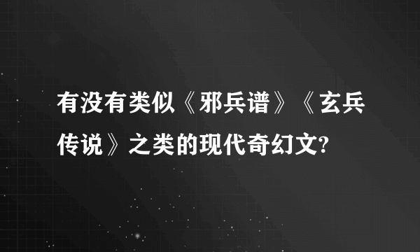 有没有类似《邪兵谱》《玄兵传说》之类的现代奇幻文?