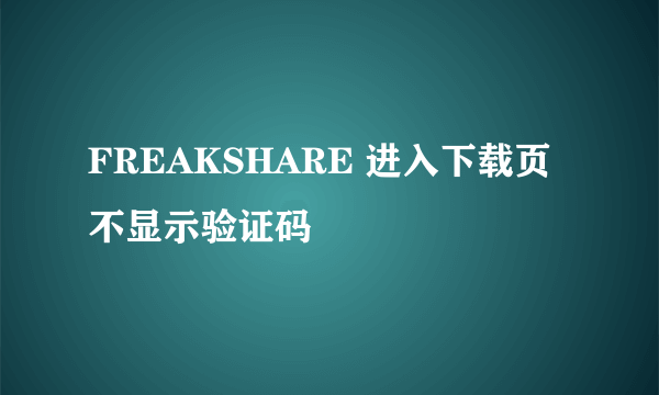 FREAKSHARE 进入下载页不显示验证码