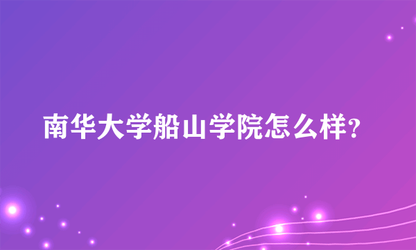 南华大学船山学院怎么样？