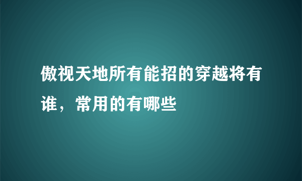 傲视天地所有能招的穿越将有谁，常用的有哪些