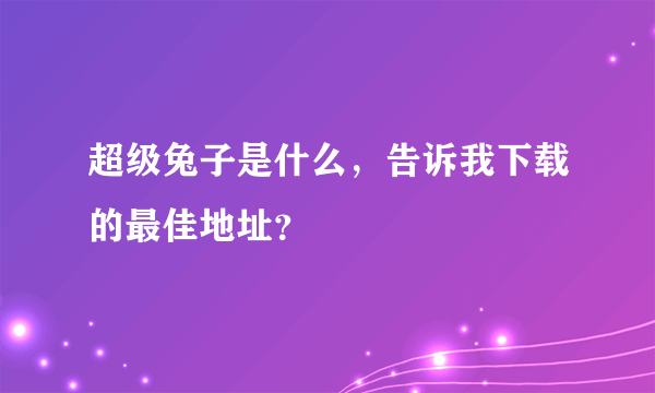 超级兔子是什么，告诉我下载的最佳地址？