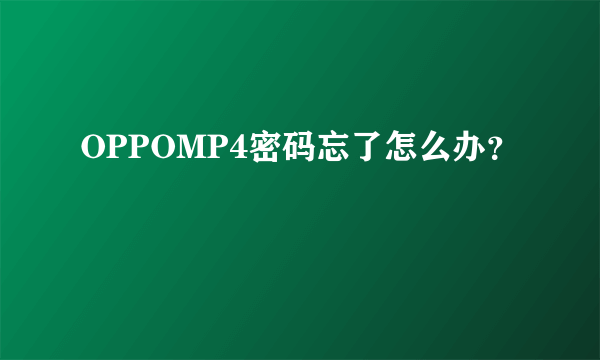 OPPOMP4密码忘了怎么办？