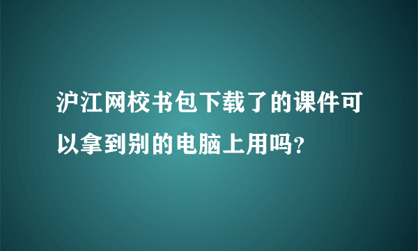 沪江网校书包下载了的课件可以拿到别的电脑上用吗？