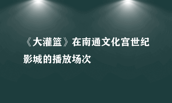 《大灌篮》在南通文化宫世纪影城的播放场次