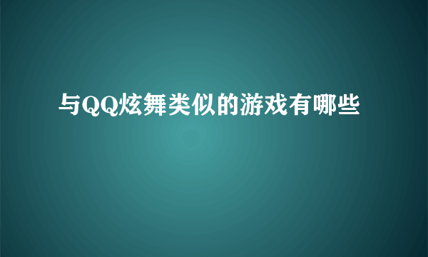 与QQ炫舞类似的游戏有哪些