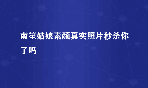 南笙姑娘素颜真实照片秒杀你了吗