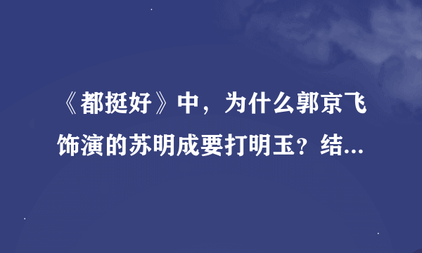 《都挺好》中，为什么郭京飞饰演的苏明成要打明玉？结果怎么样呢？