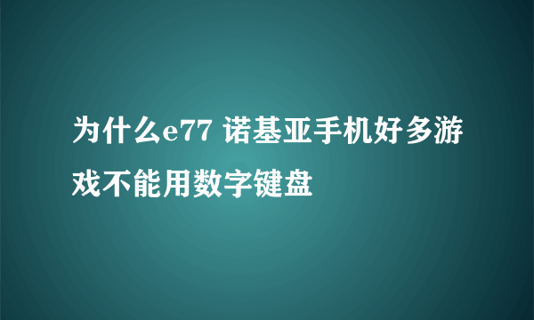 为什么e77 诺基亚手机好多游戏不能用数字键盘