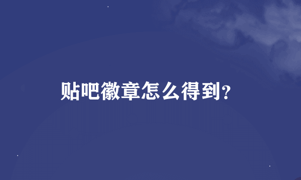 贴吧徽章怎么得到？