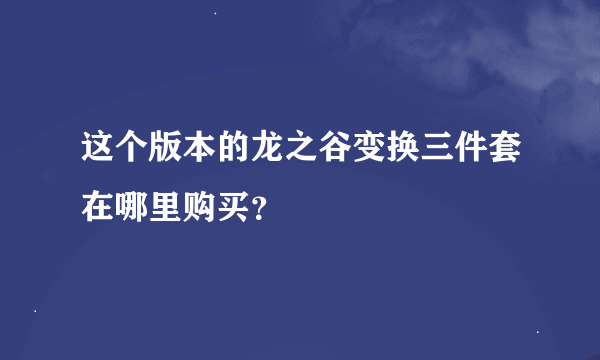 这个版本的龙之谷变换三件套在哪里购买？