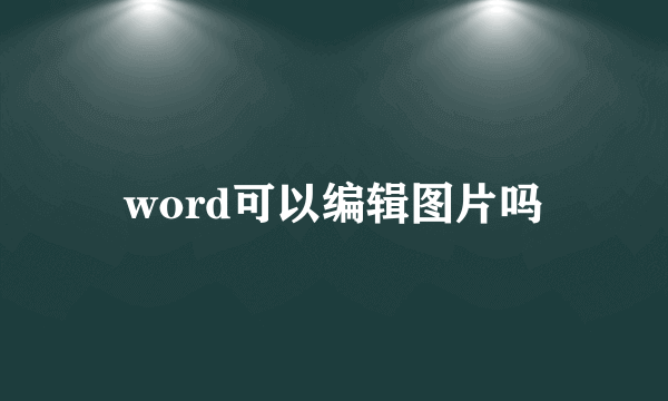 word可以编辑图片吗