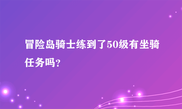 冒险岛骑士练到了50级有坐骑任务吗？