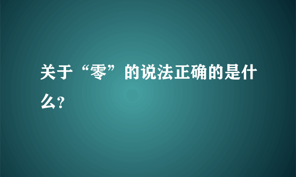 关于“零”的说法正确的是什么？