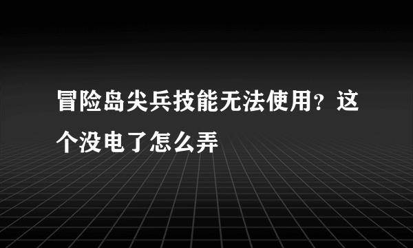 冒险岛尖兵技能无法使用？这个没电了怎么弄