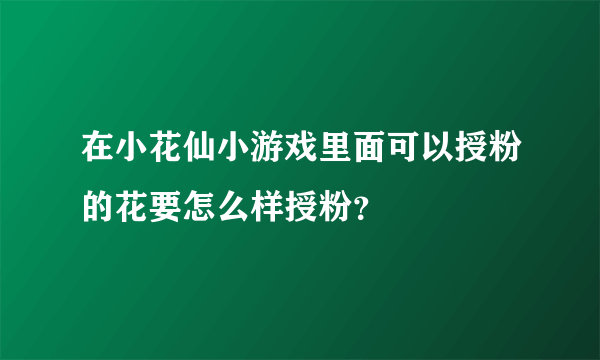 在小花仙小游戏里面可以授粉的花要怎么样授粉？