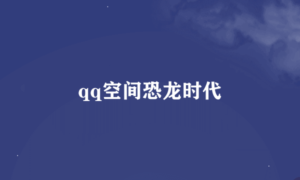 qq空间恐龙时代