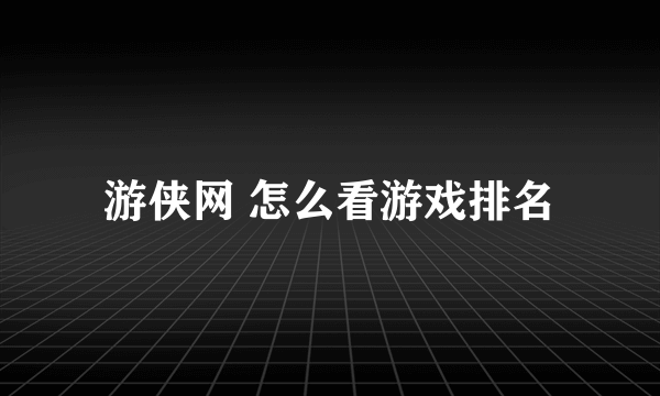 游侠网 怎么看游戏排名