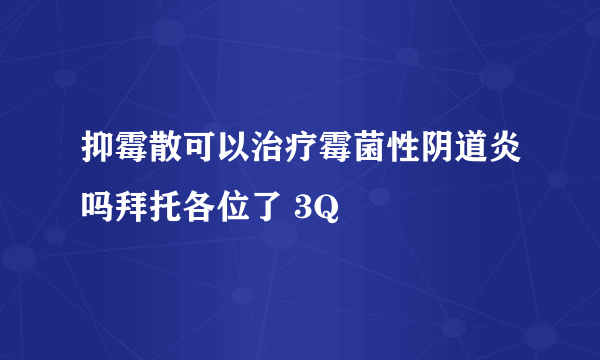 抑霉散可以治疗霉菌性阴道炎吗拜托各位了 3Q