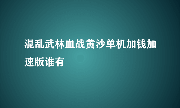 混乱武林血战黄沙单机加钱加速版谁有