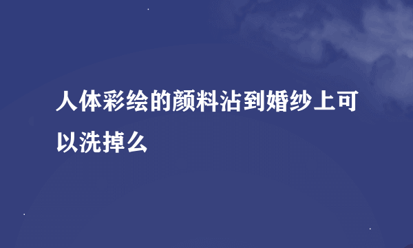 人体彩绘的颜料沾到婚纱上可以洗掉么