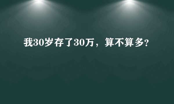 我30岁存了30万，算不算多？