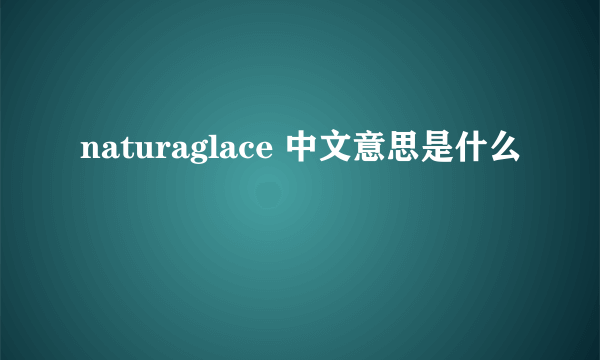 naturaglace 中文意思是什么