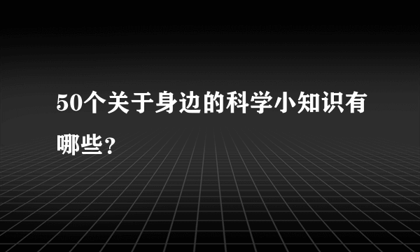 50个关于身边的科学小知识有哪些？