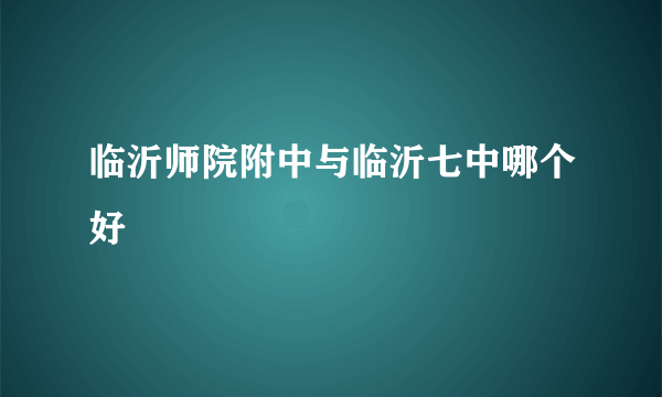 临沂师院附中与临沂七中哪个好