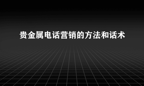 贵金属电话营销的方法和话术