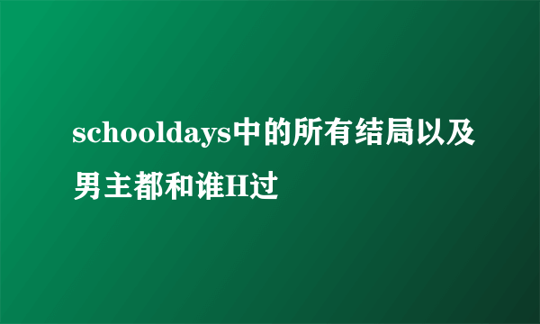 schooldays中的所有结局以及男主都和谁H过