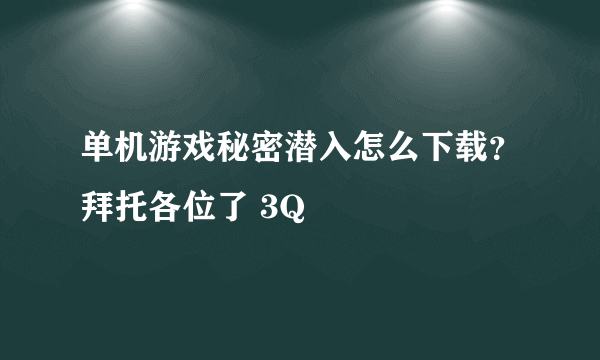 单机游戏秘密潜入怎么下载？拜托各位了 3Q