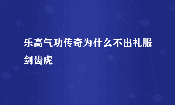 乐高气功传奇为什么不出礼服剑齿虎