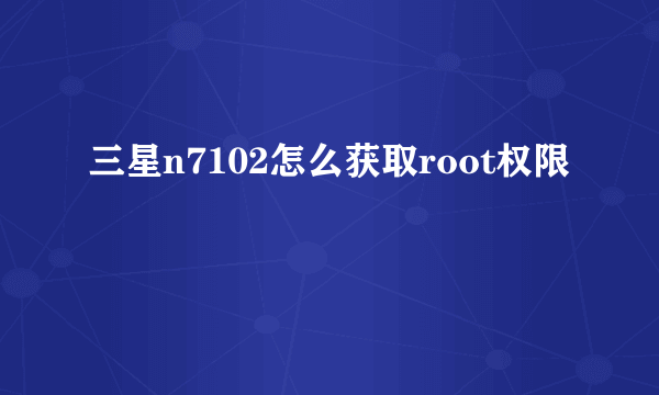 三星n7102怎么获取root权限