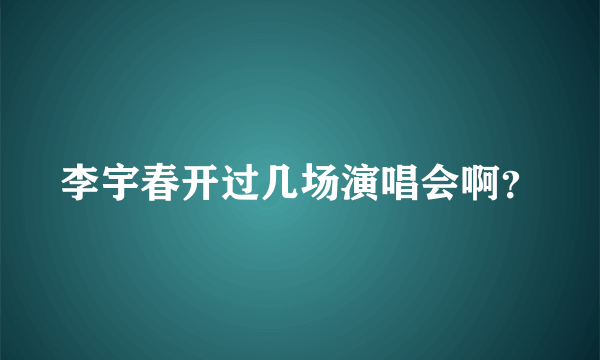 李宇春开过几场演唱会啊？