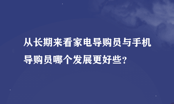 从长期来看家电导购员与手机导购员哪个发展更好些？