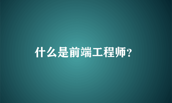 什么是前端工程师？