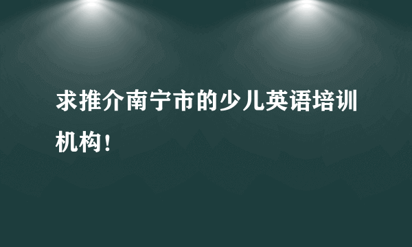 求推介南宁市的少儿英语培训机构！