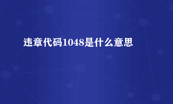 违章代码1048是什么意思