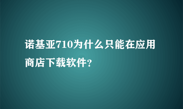 诺基亚710为什么只能在应用商店下载软件？