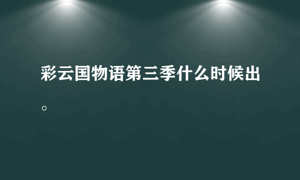 彩云国物语第三季什么时候出。