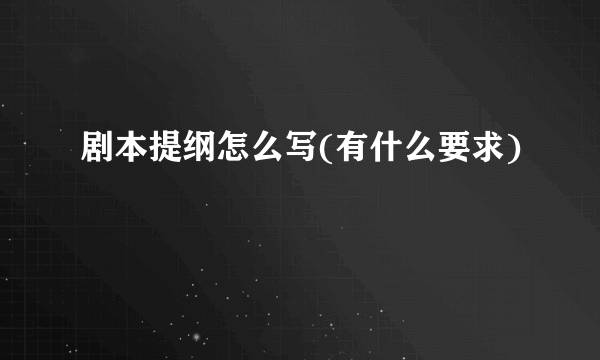 剧本提纲怎么写(有什么要求)