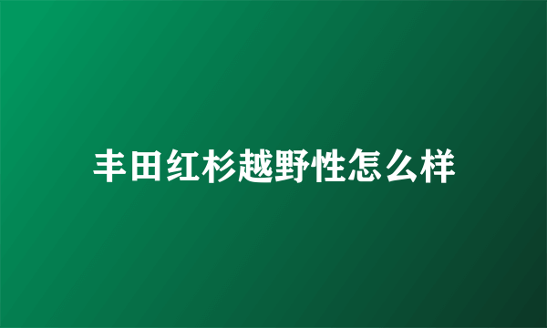 丰田红杉越野性怎么样